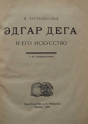 Тугендхольд Я. Эдгар Дега и его искусство / С 50 репродукциями. М.: Издательство З.И. Гржебина, 1922.